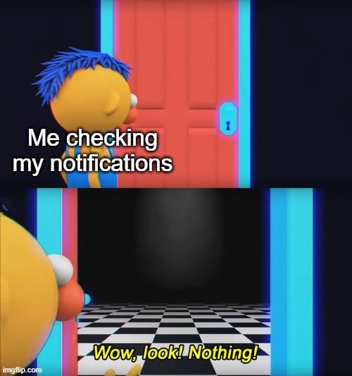 I honestly check my notifications way too much | Me checking my notifications | image tagged in wow look nothing,funny,memes,notifications | made w/ Imgflip meme maker