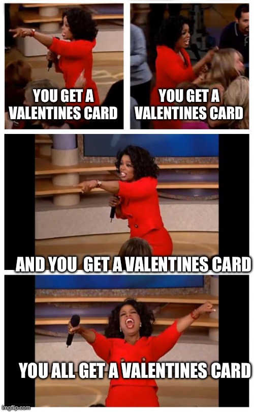 POV: valentines day in elementary | YOU GET A VALENTINES CARD; YOU GET A VALENTINES CARD; AND YOU  GET A VALENTINES CARD; YOU ALL GET A VALENTINES CARD | image tagged in memes,oprah you get a car everybody gets a car | made w/ Imgflip meme maker