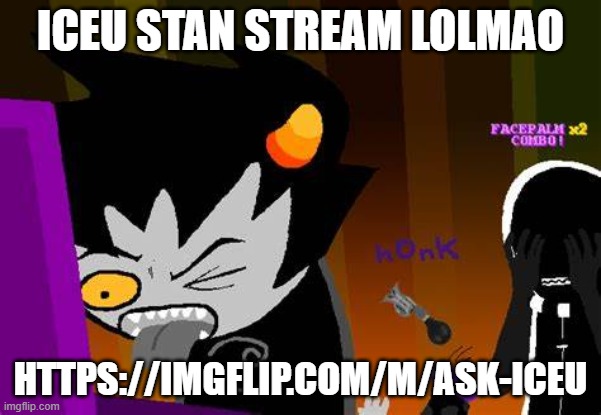 where all iceu dickriders come to ask questions that Iceu will barely even read | ICEU STAN STREAM LOLMAO; HTTPS://IMGFLIP.COM/M/ASK-ICEU | image tagged in disgusted karkat | made w/ Imgflip meme maker