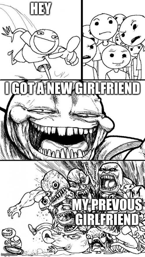 Girlfriends... | HEY; I GOT A NEW GIRLFRIEND; MY PREVOUS GIRLFRIEND | image tagged in memes,hey internet | made w/ Imgflip meme maker