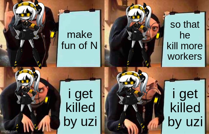 Gru's Plan | make fun of N; so that he kill more workers; i get killed by uzi; i get killed by uzi | image tagged in memes,gru's plan | made w/ Imgflip meme maker