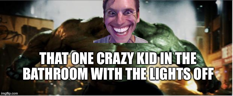 Hulk Smash | THAT ONE CRAZY KID IN THE BATHROOM WITH THE LIGHTS OFF | image tagged in hulk smash | made w/ Imgflip meme maker