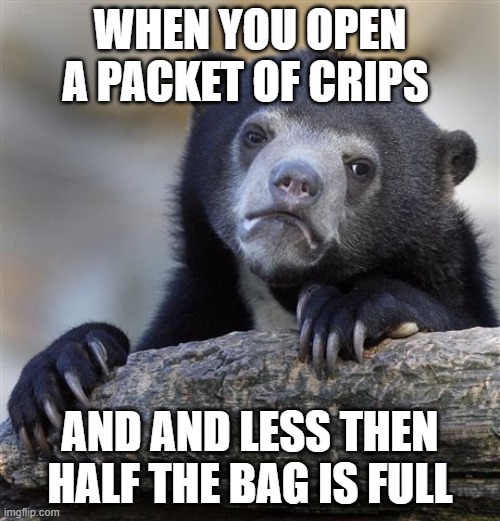 WHY!!! | WHEN YOU OPEN A PACKET OF CRIPS; AND AND LESS THEN HALF THE BAG IS FULL | image tagged in memes,confession bear | made w/ Imgflip meme maker