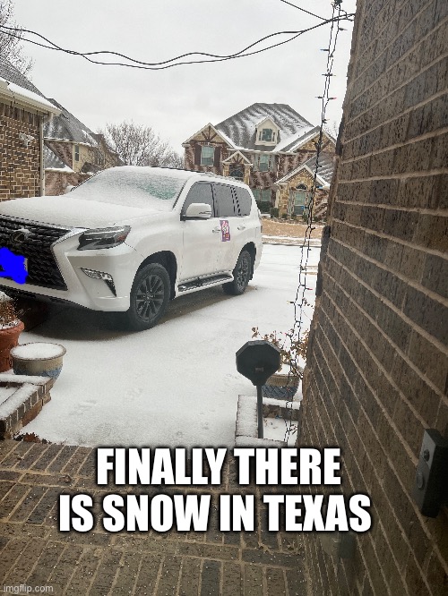A bit late for snow but whatever  | FINALLY THERE IS SNOW IN TEXAS | made w/ Imgflip meme maker