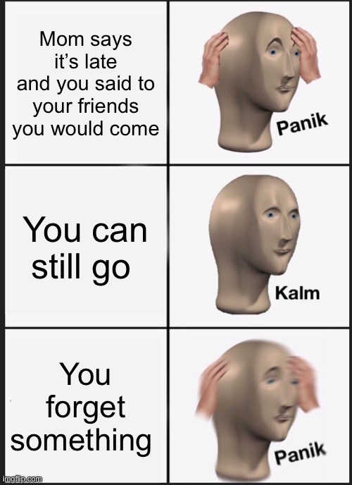 Panik Kalm Panik | Mom says it’s late and you said to your friends you would come; You can still go; You forget something | image tagged in memes,panik kalm panik | made w/ Imgflip meme maker