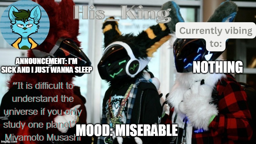 His_Kings template (credit to We_Came_As_Protogens) | ANNOUNCEMENT: I'M SICK AND I JUST WANNA SLEEP; NOTHING; MOOD: MISERABLE | image tagged in his_kings template credit to we_came_as_protogens | made w/ Imgflip meme maker