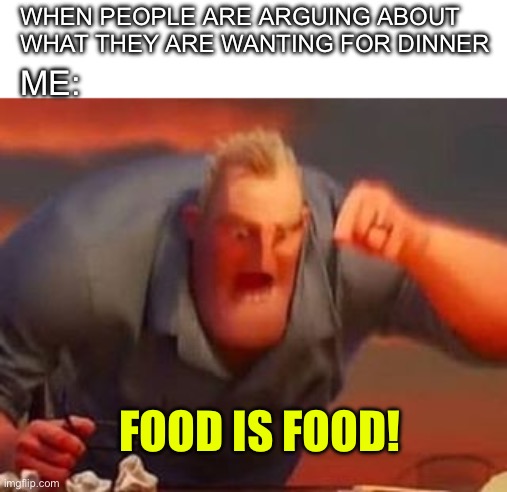 Good! | WHEN PEOPLE ARE ARGUING ABOUT WHAT THEY ARE WANTING FOR DINNER; ME:; FOOD IS FOOD! | image tagged in mr incredible mad | made w/ Imgflip meme maker