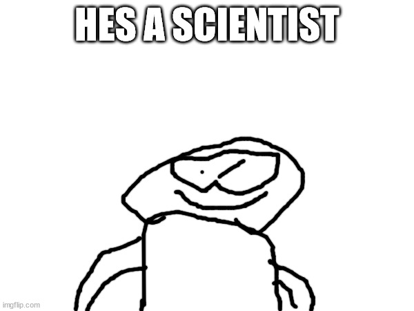 HES A SCIENTIST | made w/ Imgflip meme maker