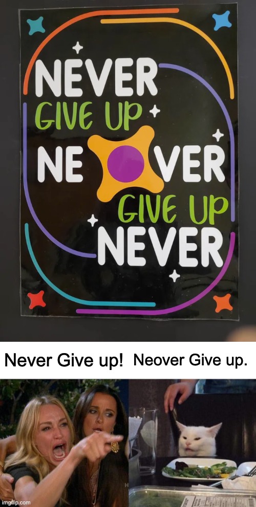 Neover give up | Never Give up! Neover Give up. | image tagged in memes,woman yelling at cat,you had one job,design fails,failure,crappy design | made w/ Imgflip meme maker