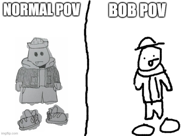 only black and white, no gray | BOB POV; NORMAL POV | made w/ Imgflip meme maker