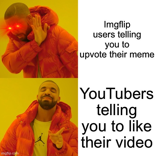 When you think about it… | Imgflip users telling you to upvote their meme; YouTubers telling you to like their video | image tagged in memes,drake hotline bling | made w/ Imgflip meme maker