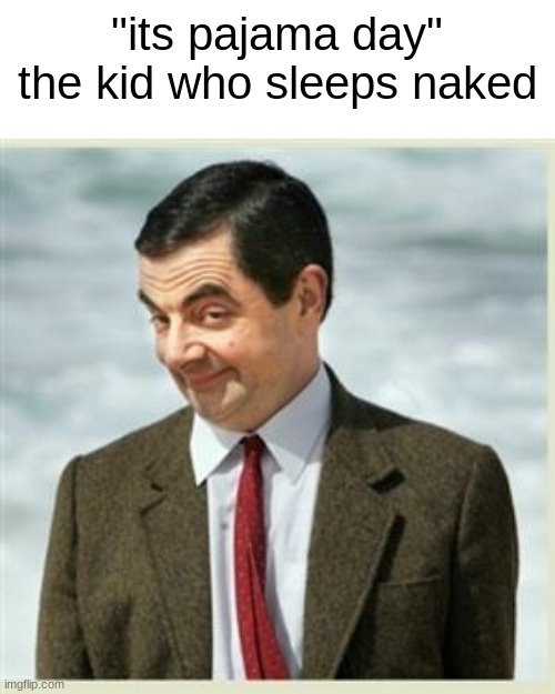 Mr Bean Smirk | "its pajama day"
the kid who sleeps naked | image tagged in mr bean smirk | made w/ Imgflip meme maker