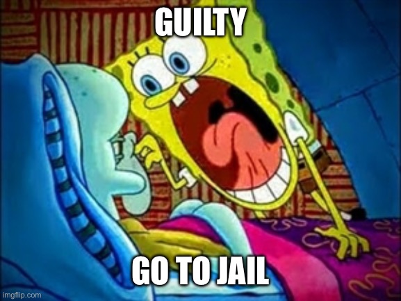 spongebob yelling | GUILTY GO TO JAIL | image tagged in spongebob yelling | made w/ Imgflip meme maker