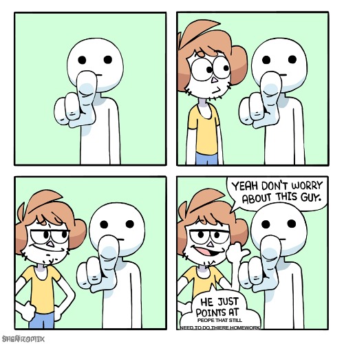 He just points at | PEOPE THAT STILL NEED TO DO THIERE HOMEWORK | image tagged in he just points at | made w/ Imgflip meme maker
