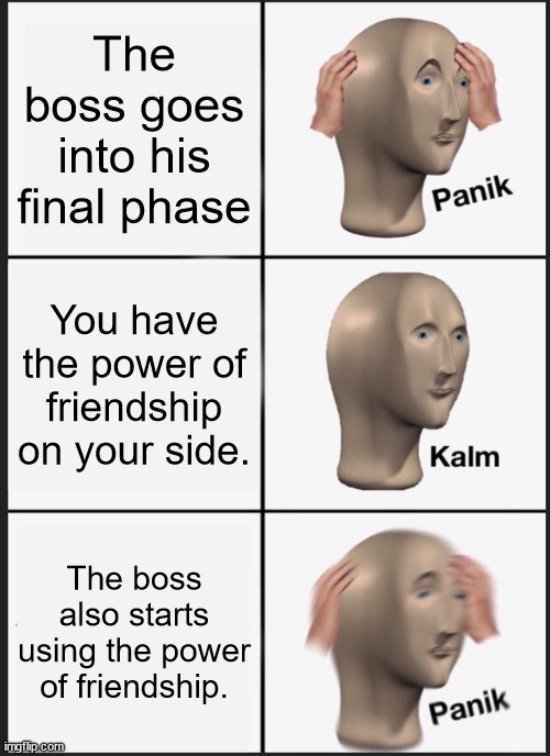Panik Kalm Panik Meme | The boss goes into his final phase; You have the power of friendship on your side. The boss also starts using the power of friendship. | image tagged in memes,panik kalm panik | made w/ Imgflip meme maker
