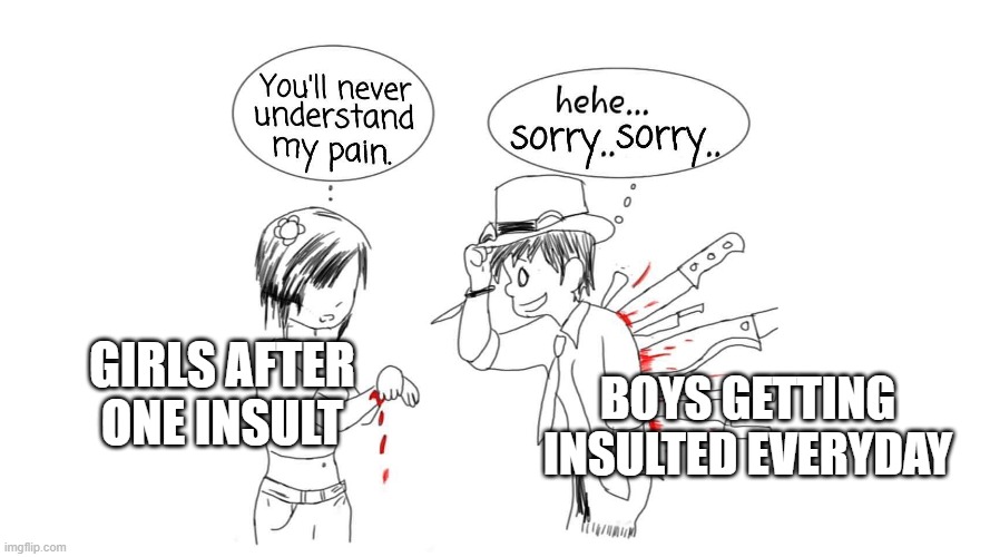 Image TitIe | GIRLS AFTER ONE INSULT; BOYS GETTING INSULTED EVERYDAY | image tagged in you ll never understand my pain | made w/ Imgflip meme maker