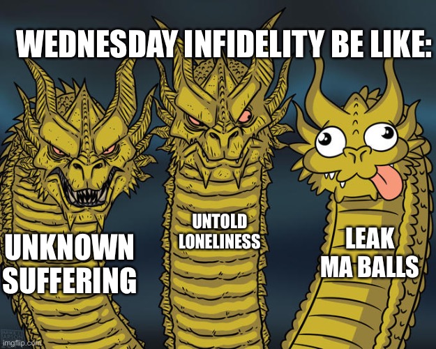 Lol | WEDNESDAY INFIDELITY BE LIKE:; UNTOLD LONELINESS; LEAK MA BALLS; UNKNOWN SUFFERING | image tagged in three-headed dragon,friday night funkin,mickey mouse | made w/ Imgflip meme maker