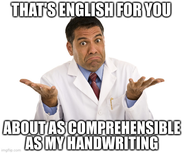 shrugs | THAT'S ENGLISH FOR YOU; ABOUT AS COMPREHENSIBLE AS MY HANDWRITING | image tagged in shrugs | made w/ Imgflip meme maker