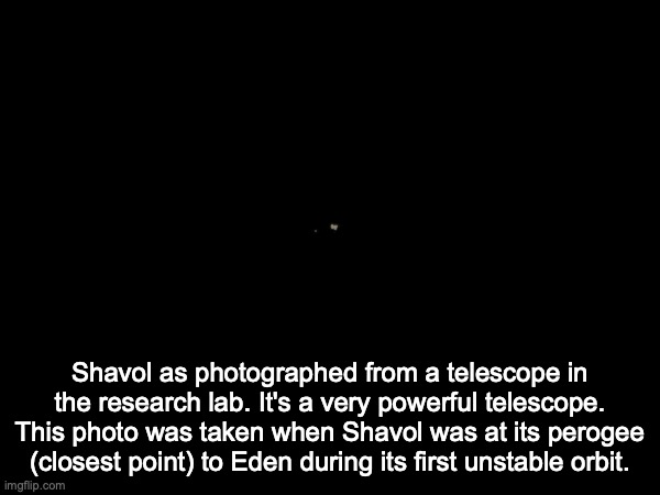 Shavol as photographed from a telescope in the research lab. It's a very powerful telescope. This photo was taken when Shavol was at its perogee (closest point) to Eden during its first unstable orbit. | made w/ Imgflip meme maker