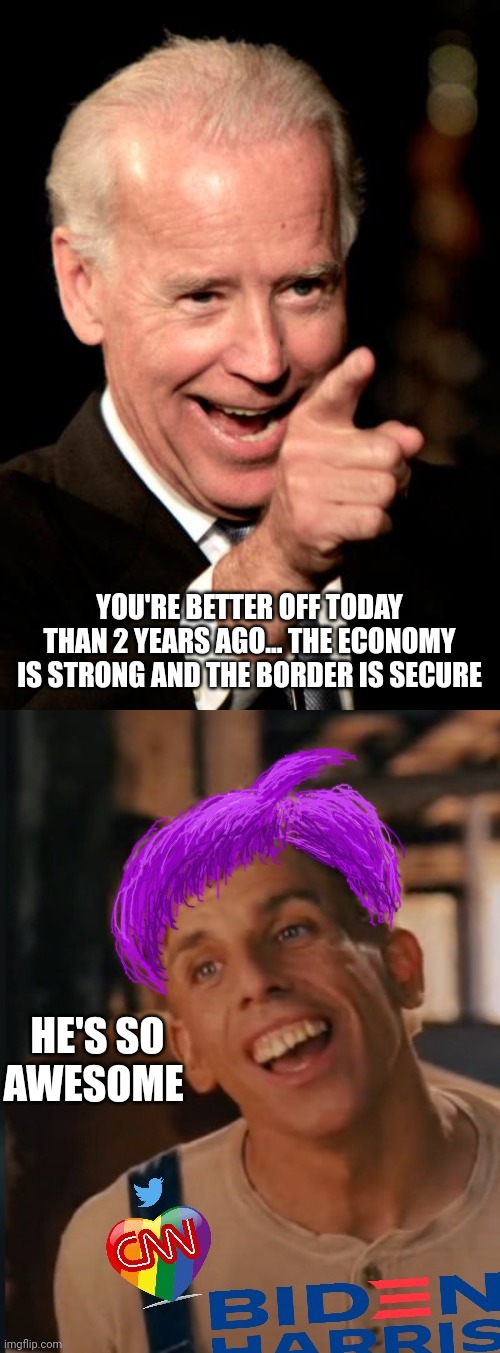  YOU'RE BETTER OFF TODAY THAN 2 YEARS AGO... THE ECONOMY IS STRONG AND THE BORDER IS SECURE; HE'S SO AWESOME | image tagged in memes,smilin biden,libtard jack new and improved | made w/ Imgflip meme maker