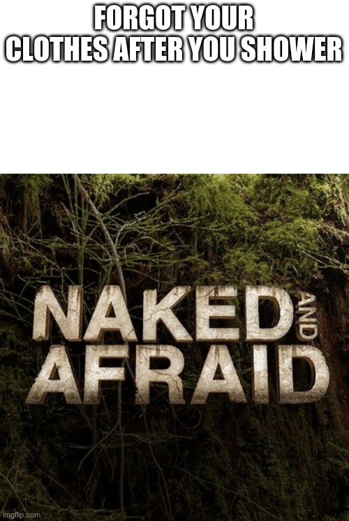 Naked and Afraid | FORGOT YOUR CLOTHES AFTER YOU SHOWER | image tagged in naked and afraid | made w/ Imgflip meme maker