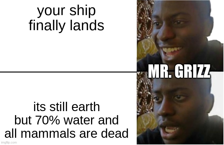 Mr. Grizz losing his home and his own species | your ship finally lands; MR. GRIZZ; its still earth but 70% water and all mammals are dead | image tagged in disappointed black guy,splatoon | made w/ Imgflip meme maker