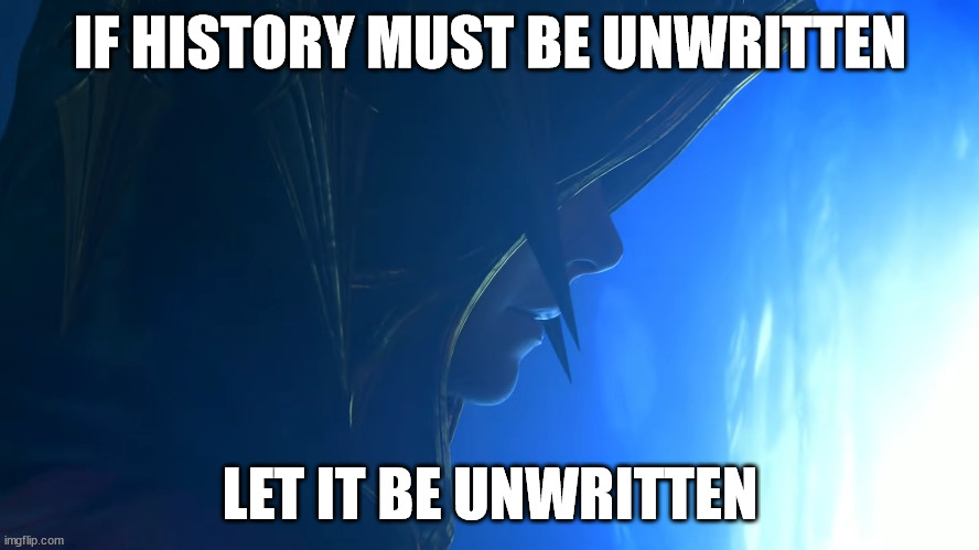 Let it be unwritten | IF HISTORY MUST BE UNWRITTEN; LET IT BE UNWRITTEN | image tagged in final fantasy | made w/ Imgflip meme maker