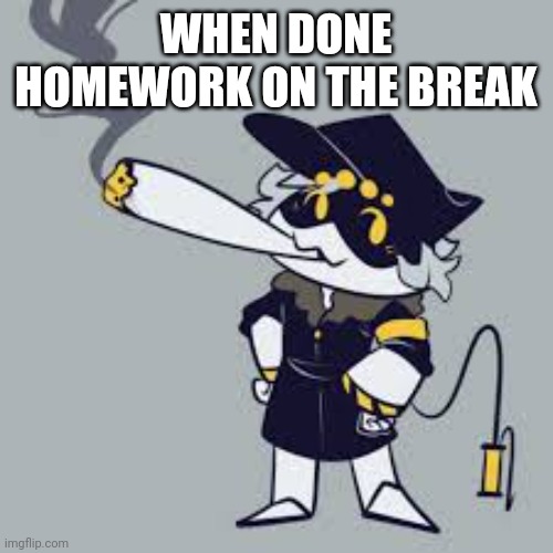School time! | WHEN DONE HOMEWORK ON THE BREAK | image tagged in n smoking | made w/ Imgflip meme maker