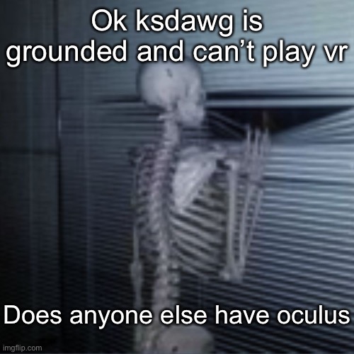 Skeleton peek | Ok ksdawg is grounded and can’t play vr; Does anyone else have oculus | image tagged in skeleton peek | made w/ Imgflip meme maker