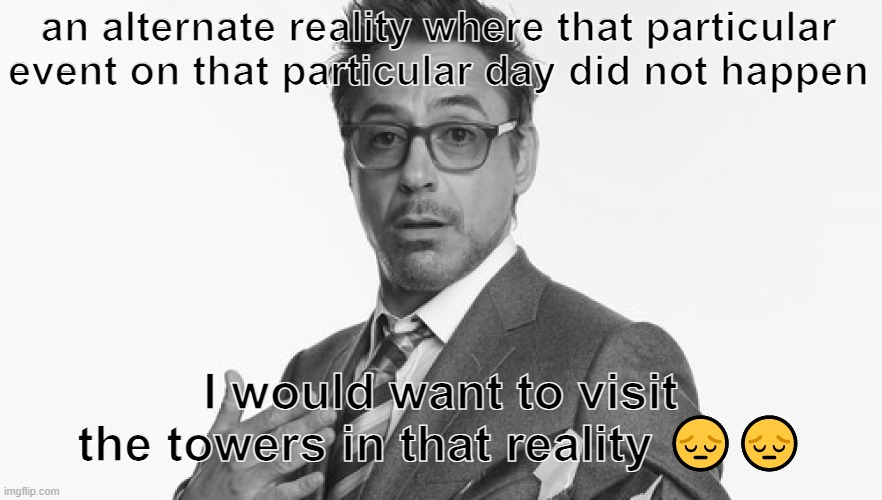 Robert Downey Jr's Comments | an alternate reality where that particular event on that particular day did not happen I would want to visit the towers in that reality ?? | image tagged in robert downey jr's comments | made w/ Imgflip meme maker