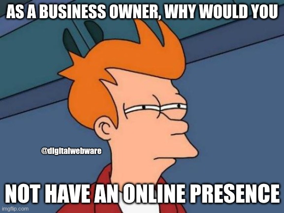 Futurama Fry Meme | AS A BUSINESS OWNER, WHY WOULD YOU; @digitalwebware; NOT HAVE AN ONLINE PRESENCE | image tagged in memes,futurama fry | made w/ Imgflip meme maker