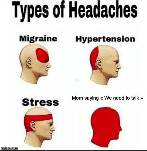 a | Mom saying « We need to talk » | image tagged in types of headaches meme,mom,oh no | made w/ Imgflip meme maker