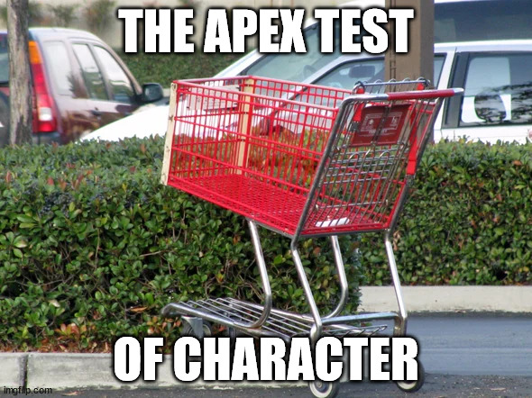 Character test | THE APEX TEST; OF CHARACTER | image tagged in character,shopping cart | made w/ Imgflip meme maker