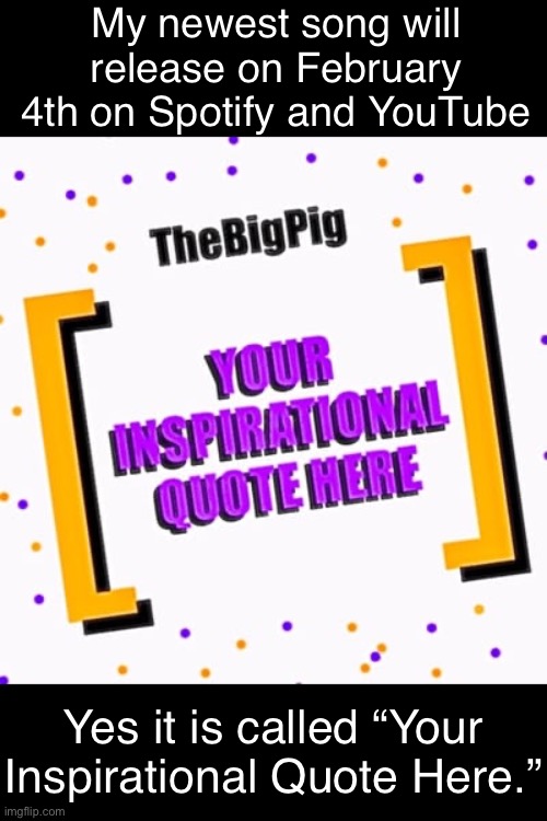 Awful cover art.  Wher. | My newest song will release on February 4th on Spotify and YouTube; Yes it is called “Your Inspirational Quote Here.” | made w/ Imgflip meme maker