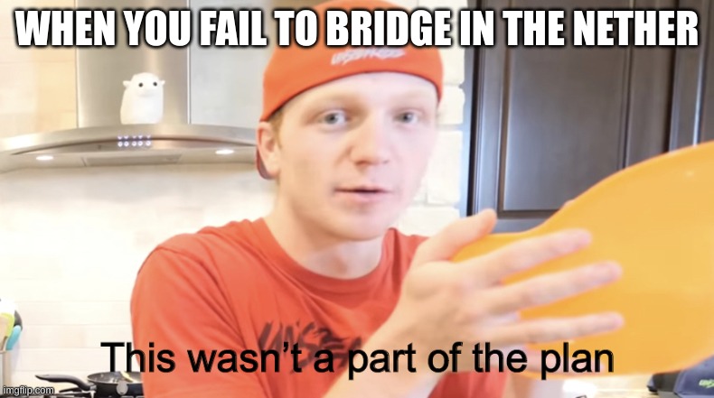 LAVA NOOOOOOOOOOO | WHEN YOU FAIL TO BRIDGE IN THE NETHER | image tagged in unspeakable this wasn t apart of the plan | made w/ Imgflip meme maker