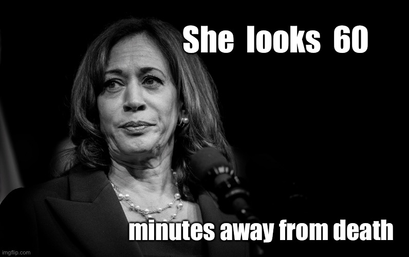 Kamala Harris | She  looks  60; minutes away from death | image tagged in kamala harris,she looks 60,minutes,away from death,politics | made w/ Imgflip meme maker