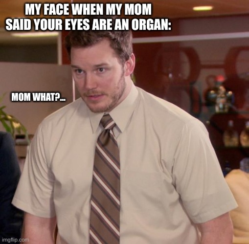 What?- | MY FACE WHEN MY MOM SAID YOUR EYES ARE AN ORGAN:; MOM WHAT?... | image tagged in memes,afraid to ask andy | made w/ Imgflip meme maker