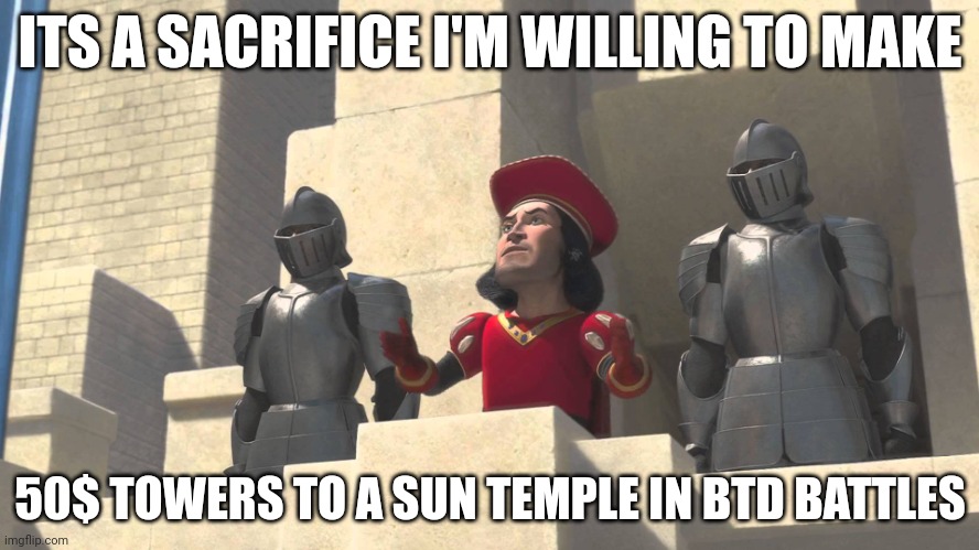 its a sacrifice that i m willing to make | ITS A SACRIFICE I'M WILLING TO MAKE; 50$ TOWERS TO A SUN TEMPLE IN BTD BATTLES | image tagged in its a sacrifice that i m willing to make | made w/ Imgflip meme maker