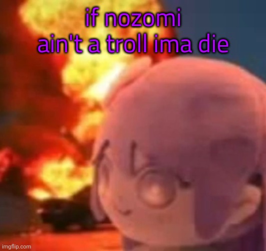 msmg | if nozomi ain't a troll ima die | image tagged in msmg | made w/ Imgflip meme maker