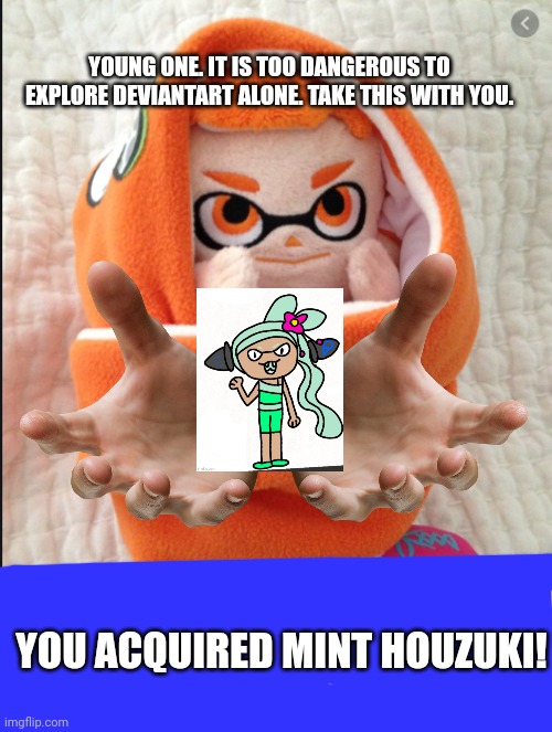 Random thing | YOUNG ONE. IT IS TOO DANGEROUS TO EXPLORE DEVIANTART ALONE. TAKE THIS WITH YOU. YOU ACQUIRED MINT HOUZUKI! | image tagged in woomy in a blanket | made w/ Imgflip meme maker