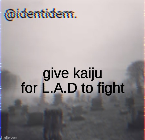 n | give kaiju for L.A.D to fight | made w/ Imgflip meme maker