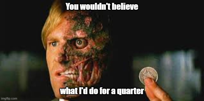 Harvey's Wallet | You wouldn't believe; what I'd do for a quarter | image tagged in harvey dent,batman | made w/ Imgflip meme maker