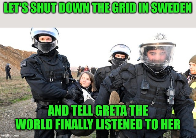 Do climate freaks have Thunberger's? | LET'S SHUT DOWN THE GRID IN SWEDEN; AND TELL GRETA THE WORLD FINALLY LISTENED TO HER | image tagged in greta thunberg getting carried away | made w/ Imgflip meme maker