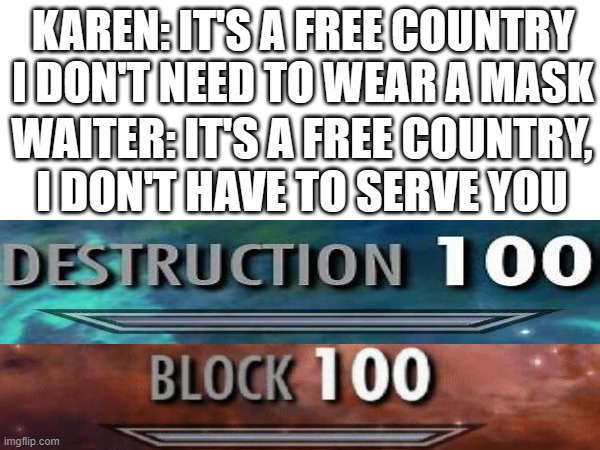 Easy Solution to Karens |  KAREN: IT'S A FREE COUNTRY I DON'T NEED TO WEAR A MASK; WAITER: IT'S A FREE COUNTRY, I DON'T HAVE TO SERVE YOU | image tagged in karen,destruction 100,block 100 | made w/ Imgflip meme maker