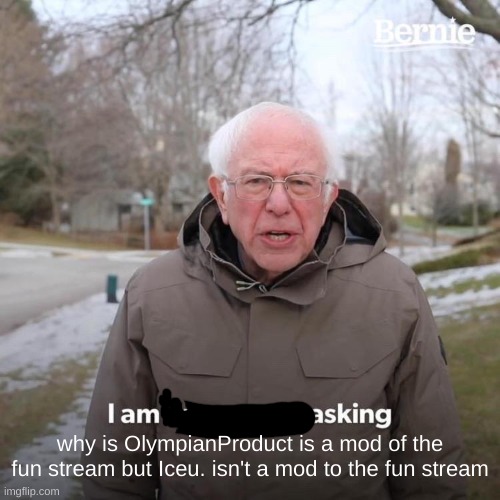 Bernie I Am Once Again Asking For Your Support | why is OlympianProduct is a mod of the fun stream but Iceu. isn't a mod to the fun stream | image tagged in memes,bernie i am once again asking for your support | made w/ Imgflip meme maker