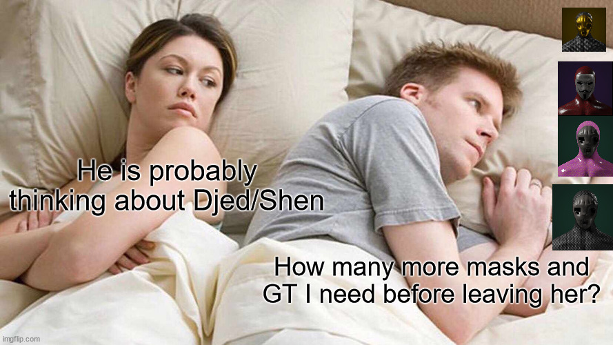 LovelaceClub | He is probably thinking about Djed/Shen; How many more masks and GT I need before leaving her? | image tagged in memes,i bet he's thinking about other women | made w/ Imgflip meme maker
