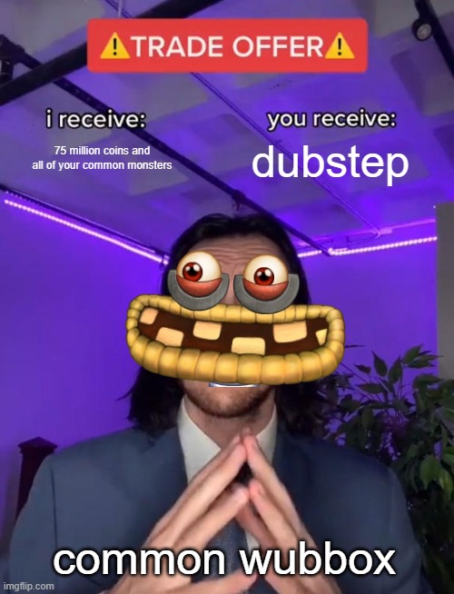 Trade Offer | 75 million coins and all of your common monsters; dubstep; common wubbox | image tagged in trade offer | made w/ Imgflip meme maker