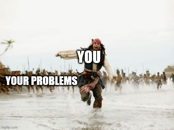 Jack Sparrow Being Chased | YOU; YOUR PROBLEMS | image tagged in memes,jack sparrow being chased | made w/ Imgflip meme maker