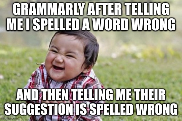 why, grammarly? | GRAMMARLY AFTER TELLING ME I SPELLED A WORD WRONG; AND THEN TELLING ME THEIR SUGGESTION IS SPELLED WRONG | image tagged in memes,evil toddler | made w/ Imgflip meme maker