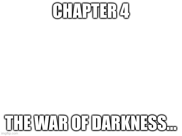 Here is the beginning | CHAPTER 4; THE WAR OF DARKNESS… | made w/ Imgflip meme maker